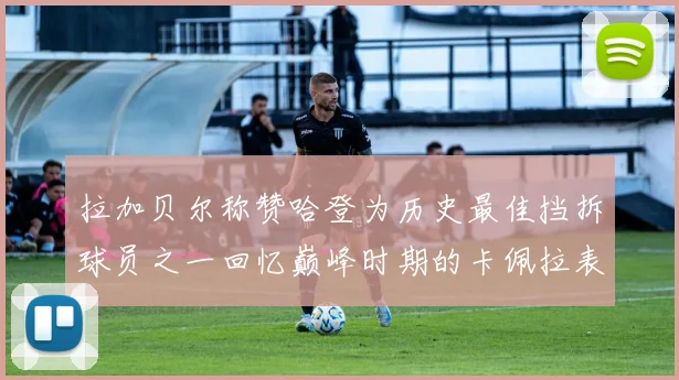 拉加贝尔称赞哈登为历史最佳挡拆球员之一回忆巅峰时期的卡佩拉表现