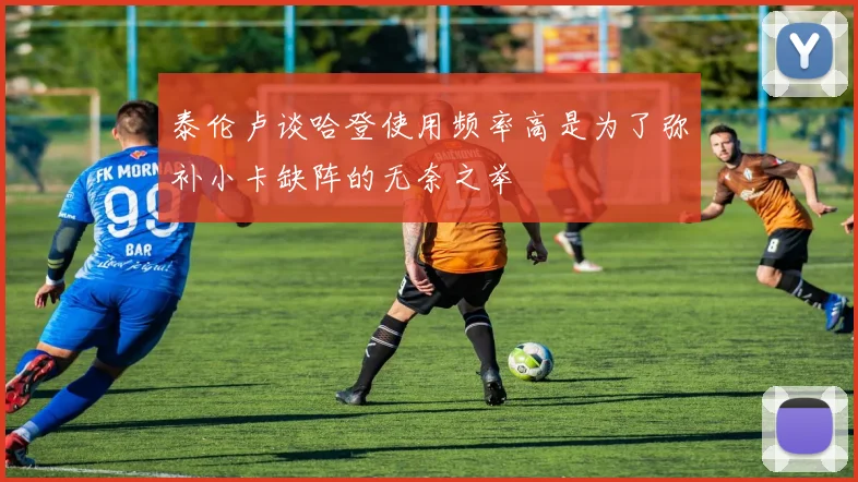泰伦卢谈哈登使用频率高是为了弥补小卡缺阵的无奈之举