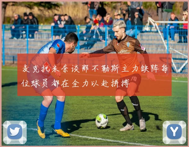麦克托米奈谈那不勒斯主力缺阵每位球员都在全力以赴拼搏
