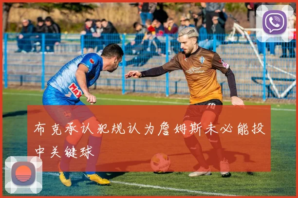 布克承认犯规认为詹姆斯未必能投中关键球