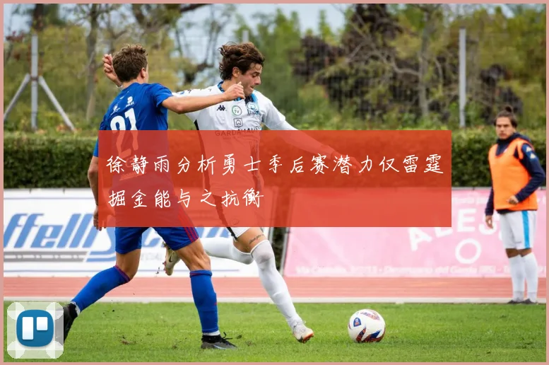 徐静雨分析勇士季后赛潜力仅雷霆掘金能与之抗衡