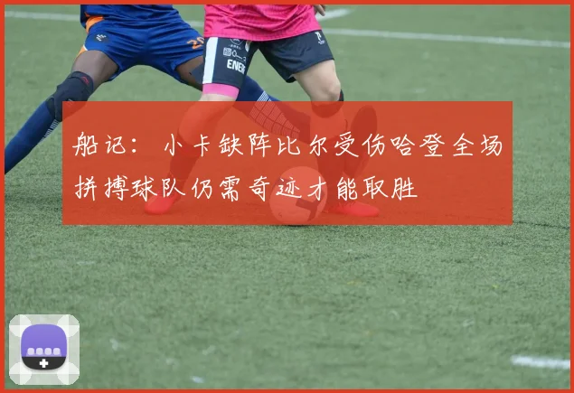 船记：小卡缺阵比尔受伤哈登全场拼搏球队仍需奇迹才能取胜